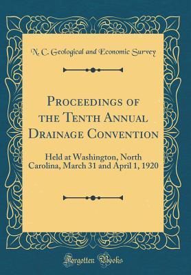 Full Download Proceedings of the Tenth Annual Drainage Convention: Held at Washington, North Carolina, March 31 and April 1, 1920 (Classic Reprint) - N C Geological and Economic Survey | ePub