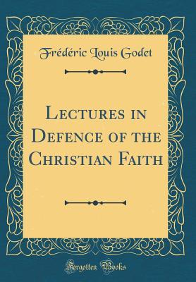 Full Download Lectures in Defence of the Christian Faith (Classic Reprint) - Frédéric Godet | ePub