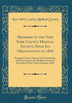 Download Members of the New York County Medical Society, from Its Organization in 1806: Prepared Under a Report of a Committee, and Presented to the Medical Society of the State of New York, February, 1861 (Classic Reprint) - New York County Medical Society file in PDF