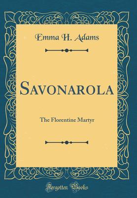 Full Download Savonarola: The Florentine Martyr (Classic Reprint) - Emma Hildreth Adams | ePub