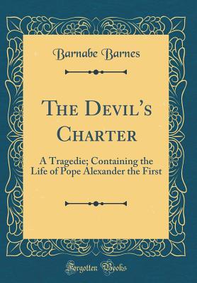 Read Online The Devil's Charter: A Tragedie; Containing the Life of Pope Alexander the First (Classic Reprint) - Barnabe Barnes file in ePub