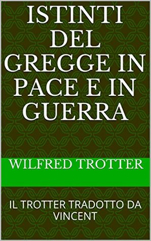 Download ISTINTI DEL GREGGE IN PACE E IN GUERRA: IL TROTTER TRADOTTO DA VINCENT - Wilfred Trotter file in PDF