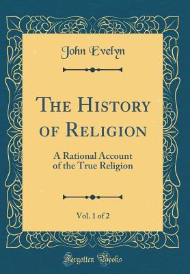 Read Online The History of Religion, Vol. 1 of 2: A Rational Account of the True Religion (Classic Reprint) - John Evelyn file in ePub