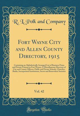 Full Download Fort Wayne City and Allen County Directory, 1915, Vol. 42: Containing an Alphabetically Arranged List of Business Firms and Private Citizens in Fort Wayne; A Miscellaneous Directory of City and County Officers, Public and Private Schools, Churches, Banks - R L Polk and Company | ePub