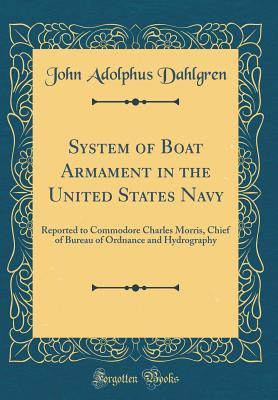 Download System of Boat Armament in the United States Navy: Reported to Commodore Charles Morris, Chief of Bureau of Ordnance and Hydrography (Classic Reprint) - John Adolphus Dahlgren | ePub