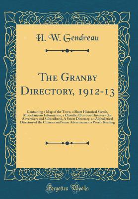 Full Download The Granby Directory, 1912-13: Containing a Map of the Town, a Short Historical Sketch, Miscellaneous Information, a Classified Business Directory (for Advertisers and Subscribers), a Street Directory, an Alphabetical Directory of the Citizens and Some Ad - H W Gendreau | ePub