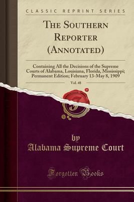 Read The Southern Reporter (Annotated), Vol. 48: Containing All the Decisions of the Supreme Courts of Alabama, Louisiana, Florida, Mississippi; Permanent Edition; February 13-May 8, 1909 (Classic Reprint) - Alabama Supreme Court | ePub