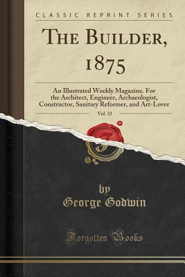 Full Download The Builder, 1875, Vol. 33: An Illustrated Weekly Magazine. for the Architect, Engineer, Archaeologist, Constructor, Sanitary Reformer, and Art-Lover (Classic Reprint) - George Godwin file in ePub