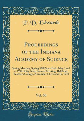 Full Download Proceedings of the Indiana Academy of Science, Vol. 50: Spring Meeting, Spring Mill State Park, May 3 and 4, 1940; Fifty-Sixth Annual Meeting, Ball State Teachers College, November 14, 15 and 16, 1940 (Classic Reprint) - P D Edwards | ePub
