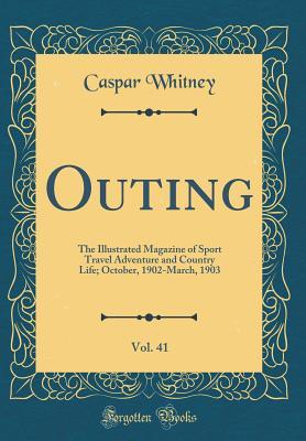 Read Outing, Vol. 41: The Illustrated Magazine of Sport Travel Adventure and Country Life; October, 1902-March, 1903 (Classic Reprint) - Caspar W. Whitney | ePub