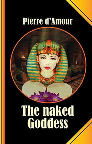 Full Download The naked Goddess: A long lost ancient Tale retold without Shame! - Pierre d'Amour file in ePub