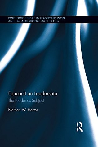 Full Download Foucault on Leadership: The Leader as Subject (Routledge Studies in Leadership, Work and Organizational Psychology) - Nathan Harter file in PDF