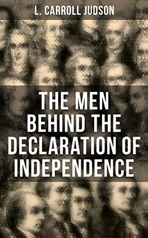 Read The Men Behind the Declaration of Independence: Including the Constitution of the United States, Articles of Confederation, First Drafts of The Declaration  and Other Decisive Historical Documents - L. Carroll Judson file in PDF