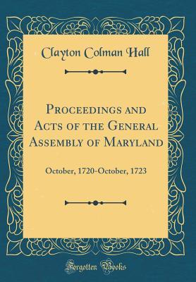 Read Online Proceedings and Acts of the General Assembly of Maryland: October, 1720-October, 1723 (Classic Reprint) - Clayton Colman Hall | PDF