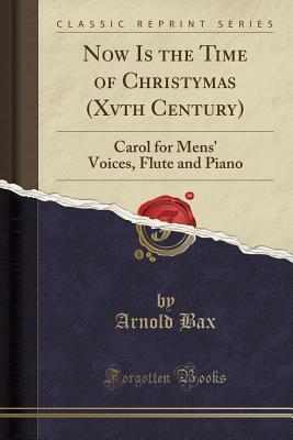 Read Now Is the Time of Christymas (Xvth Century): Carol for Mens' Voices, Flute and Piano (Classic Reprint) - Arnold Bax | ePub