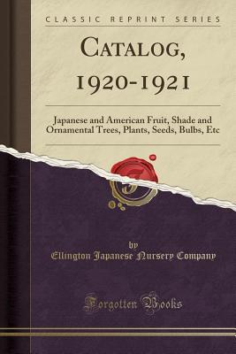 Full Download Catalog, 1920-1921: Japanese and American Fruit, Shade and Ornamental Trees, Plants, Seeds, Bulbs, Etc (Classic Reprint) - Ellington Japanese Nursery Company | PDF