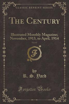 Read The Century, Vol. 87: Illustrated Monthly Magazine; November, 1913, to April, 1914 (Classic Reprint) - R S Yard | ePub