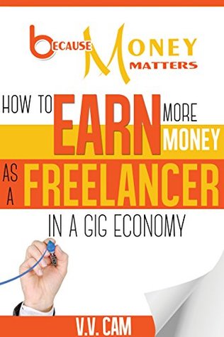 Read Online Because Money Matters: How to Earn More Money as a Freelancer in a Gig Economy - V.V. Cam file in PDF
