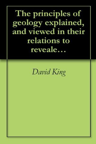 Read The principles of geology explained, and viewed in their relations to revealed and natural religion (1851) - David King | PDF