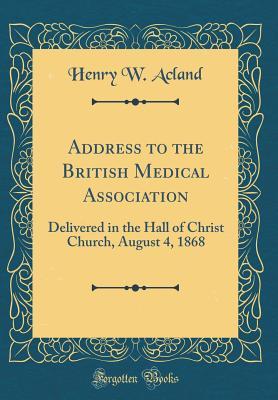 Full Download Address to the British Medical Association: Delivered in the Hall of Christ Church, August 4, 1868 (Classic Reprint) - Henry W Acland file in ePub