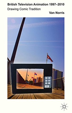 Read Online British Television Animation 1997-2010: Drawing Comic Tradition - Van Norris file in PDF