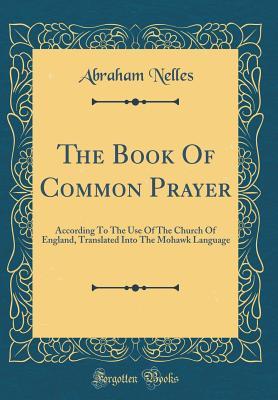 Full Download The Book of Common Prayer: According to the Use of the Church of England, Translated Into the Mohawk Language (Classic Reprint) - Abraham Nelles file in ePub
