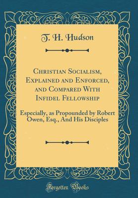 Download Christian Socialism, Explained and Enforced, and Compared with Infidel Fellowship: Especially, as Propounded by Robert Owen, Esq., and His Disciples (Classic Reprint) - T H Hudson | PDF