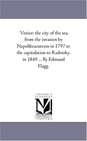 Read Online Venice: the city of the sea, from the invasion by Napoléon in 1797 to the capitulation to Radetzky, in 1849. Vol. 1. - Edmund Flagg file in ePub