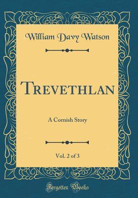 Read Online Trevethlan, Vol. 2 of 3: A Cornish Story (Classic Reprint) - William Davy Watson | PDF