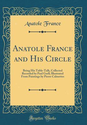 Download Anatole France and His Circle: Being His Table-Talk, Collected Recorded by Paul Gsell; Illustrated from Paintings by Pierre Calmettes (Classic Reprint) - Anatole France file in PDF