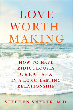 Full Download Love Worth Making: How to Have Ridiculously Great Sex in a Long-Lasting Relationship - Stephen Snyder MD | ePub