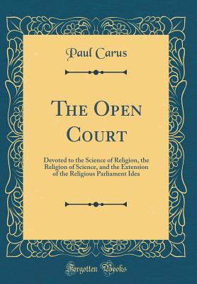 Download The Open Court: Devoted to the Science of Religion, the Religion of Science, and the Extension of the Religious Parliament Idea (Classic Reprint) - Paul Carus | PDF