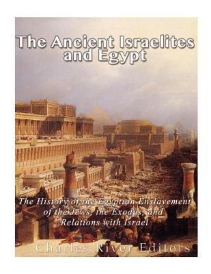 Download The Ancient Israelites and Egypt: The History of the Egyptian Enslavement of the Jews, the Exodus, and Relations with Israel - Charles River Editors | PDF