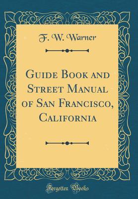 Full Download Guide Book and Street Manual of San Francisco, California (Classic Reprint) - F W Warner file in ePub