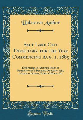 Download Salt Lake City Directory, for the Year Commencing Aug. 1, 1885: Embracing an Accurate Index of Residence and a Business Directory; Also a Guide to Streets, Public Officers, Etc (Classic Reprint) - Unknown file in ePub