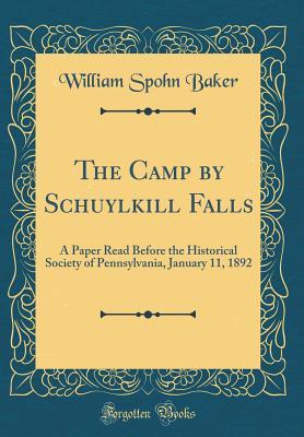 Full Download The Camp by Schuylkill Falls: A Paper Read Before the Historical Society of Pennsylvania, January 11, 1892 (Classic Reprint) - William Spohn Baker | PDF