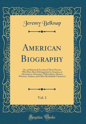 Read American Biography, Vol. 1: Or, an Historical Account of Those Persons Who Have Been Distinguished in America, as Adventurers, Statesmen, Philosophers, Divines, Warriors, Authors, and Other Remarkable Characters (Classic Reprint) - Jeremy Belknap | PDF