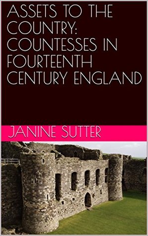 Full Download ASSETS TO THE COUNTRY: COUNTESSES IN FOURTEENTH CENTURY ENGLAND - Janine Sutter | PDF