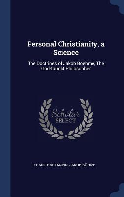Download Personal Christianity, a Science: The Doctrines of Jakob Boehme, the God-Taught Philosopher - Franz Hartmann | ePub