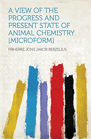 Read A View of the Progress and Present State of Animal Chemistry [microform] - Berzelius | PDF