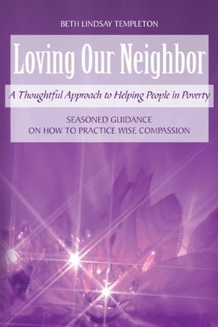 Download Loving Our Neighbor: A Thoughtful Approach to Helping People in Poverty - Beth Lindsay Templeton | PDF