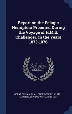 Read Online Report on the Pelagic Hemiptera Procured During the Voyage of H.M.S. Challenger, in the Years 1873-1876 - Francis Buchanan White 1842-1894 White file in ePub