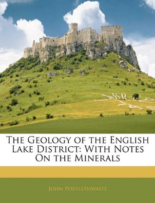 Full Download The Geology of the English Lake District: With Notes On the Minerals - John Postlethwaite | PDF