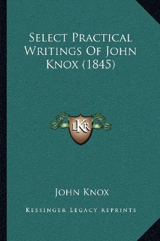 Read Online Select Practical Writings of John Knox (1845) - John Knox file in PDF