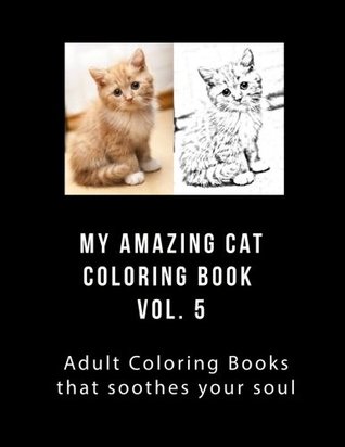 Read Online My Amazing Cat Coloring Book Vol 5: Adult Coloring Book that Will soothe Your Soul - J Greene | PDF