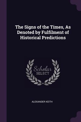 Full Download The Signs of the Times, as Denoted by Fulfilment of Historical Predictions - Alexander Keith file in ePub