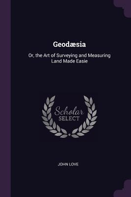 Read Geod�sia: Or, the Art of Surveying and Measuring Land Made Easie - John Love file in ePub