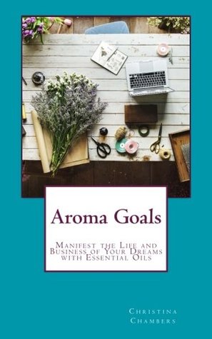 Download Aroma Goals: Manifest the Life and Business of Your Dreams With Essential Oils - Christina Chambers | ePub