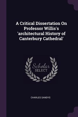 Read Online A Critical Dissertation on Professor Willis's 'architectural History of Canterbury Cathedral' - Charles Sandys file in PDF