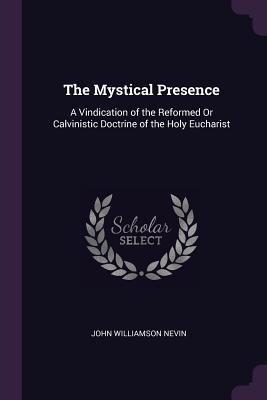 Full Download The Mystical Presence: A Vindication of the Reformed or Calvinistic Doctrine of the Holy Eucharist - John Williamson 1803-1886 Nevin file in PDF